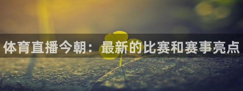 qy球友会体育官网：体育直播今朝：最新的比赛和赛事亮点
