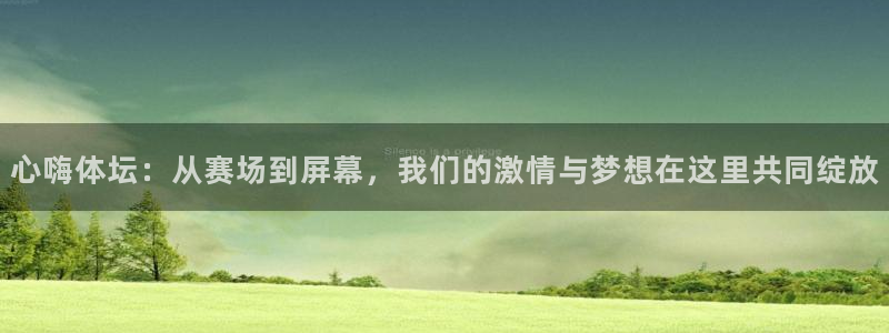 qy体育球友会：心嗨体坛：从赛场到屏幕，我们的激情与梦想在这里共同绽放